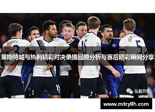 莱斯特城与热刺精彩对决录播回顾分析与赛后精彩瞬间分享