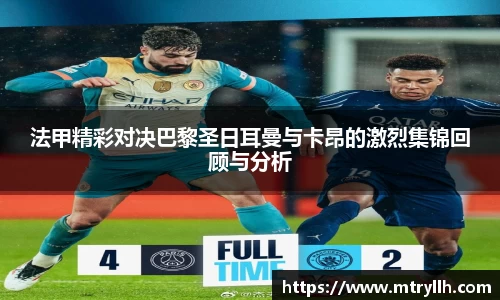xc体育法甲精彩对决巴黎圣日耳曼与卡昂的激烈集锦回顾与分析